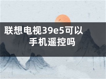 联想电视39e5可以手机遥控吗