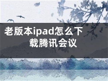 老版本ipad怎么下载腾讯会议