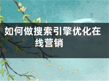 如何做搜索引擎优化在线营销 
