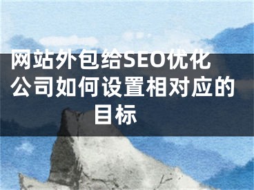 网站外包给SEO优化公司如何设置相对应的目标 