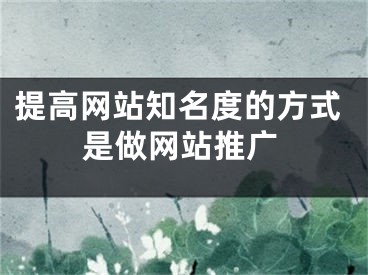 提高网站知名度的方式是做网站推广