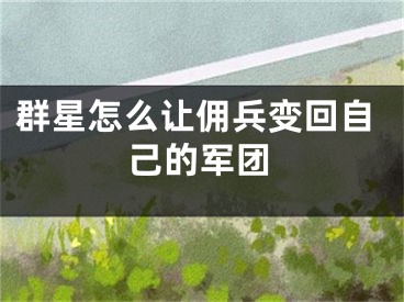 群星怎么让佣兵变回自己的军团