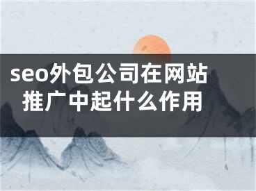 seo外包公司在网站推广中起什么作用 