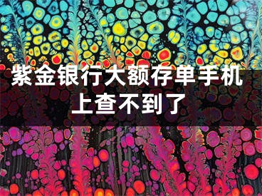 紫金银行大额存单手机上查不到了