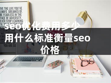 seo优化费用多少 用什么标准衡量seo价格 