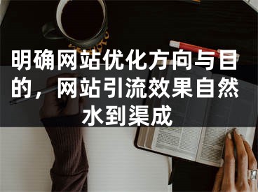 明确网站优化方向与目的，网站引流效果自然水到渠成 