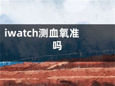 iwatch测血氧准吗