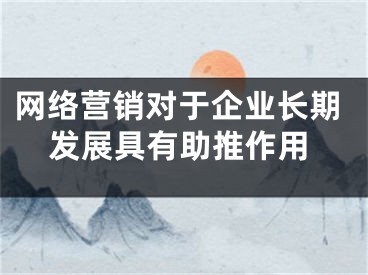 网络营销对于企业长期发展具有助推作用