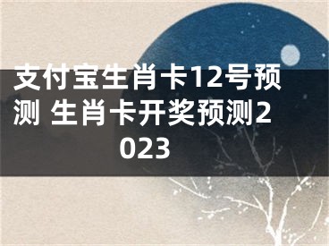 支付宝生肖卡12号预测 生肖卡开奖预测2023