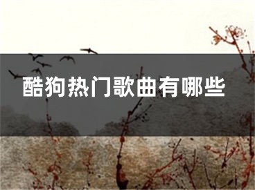 酷狗热门歌曲有哪些