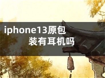 iphone13原包装有耳机吗