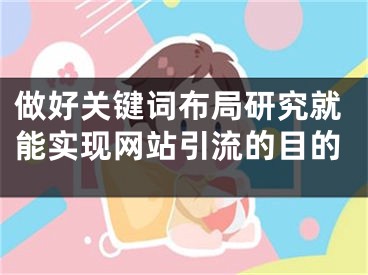 做好关键词布局研究就能实现网站引流的目的