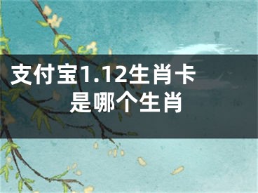 支付宝1.12生肖卡是哪个生肖