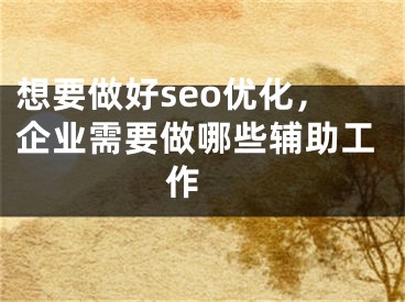 想要做好seo优化，企业需要做哪些辅助工作 