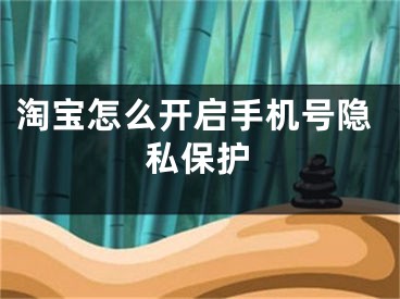 淘宝怎么开启手机号隐私保护