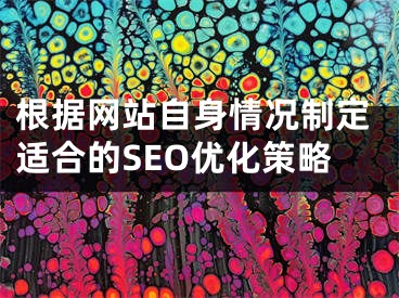 根据网站自身情况制定适合的SEO优化策略