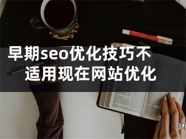 早期seo优化技巧不适用现在网站优化