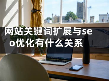 网站关键词扩展与seo优化有什么关系 