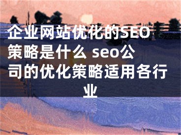 企业网站优化的SEO策略是什么 seo公司的优化策略适用各行业