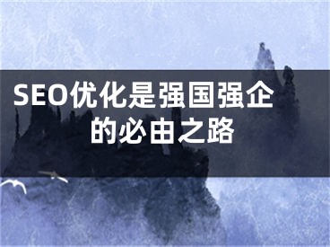 SEO优化是强国强企的必由之路