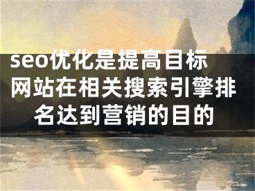 seo优化是提高目标网站在相关搜索引擎排名达到营销的目的