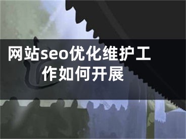 网站seo优化维护工作如何开展 