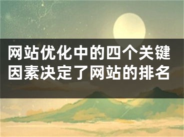 网站优化中的四个关键因素决定了网站的排名