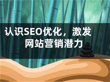 认识SEO优化，激发网站营销潜力