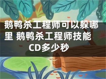 鹅鸭杀工程师可以躲哪里 鹅鸭杀工程师技能CD多少秒