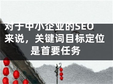 对于中小企业的SEO来说，关键词目标定位是首要任务