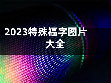 2023特殊福字图片大全