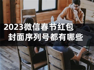 2023微信春节红包封面序列号都有哪些