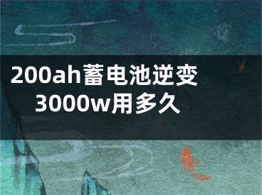 200ah蓄电池逆变3000w用多久