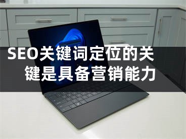 SEO关键词定位的关键是具备营销能力