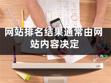 网站排名结果通常由网站内容决定