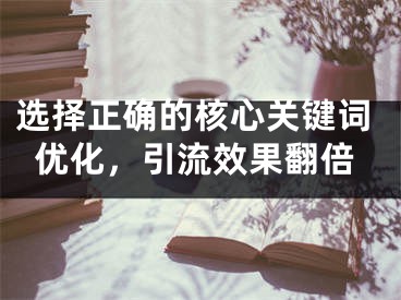 选择正确的核心关键词优化，引流效果翻倍