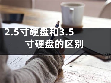 2.5寸硬盘和3.5寸硬盘的区别