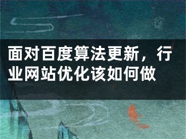 面对百度算法更新，行业网站优化该如何做 