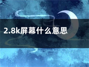 2.8k屏幕什么意思