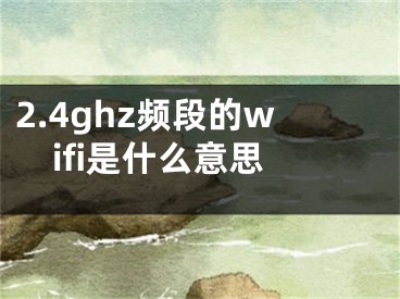 2.4ghz频段的wifi是什么意思