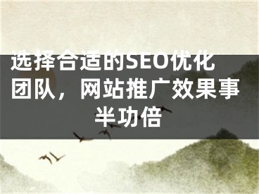 选择合适的SEO优化团队，网站推广效果事半功倍