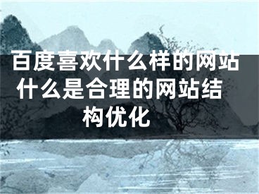 百度喜欢什么样的网站 什么是合理的网站结构优化 