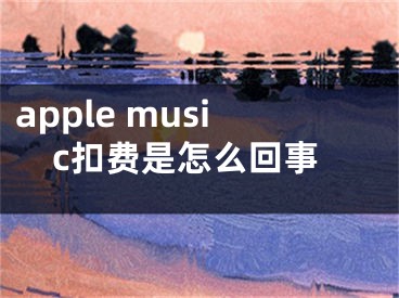 apple music扣费是怎么回事