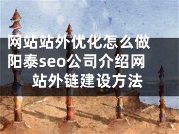 网站站外优化怎么做 阳泰seo公司介绍网站外链建设方法