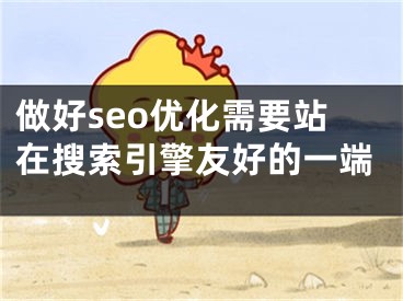 做好seo优化需要站在搜索引擎友好的一端