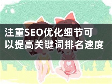 注重SEO优化细节可以提高关键词排名速度