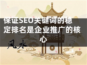 保证SEO关键词的稳定排名是企业推广的核心