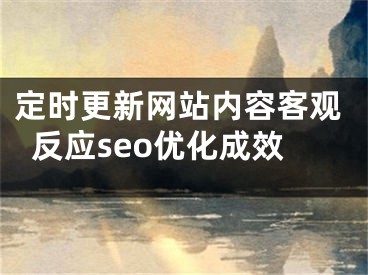 定时更新网站内容客观反应seo优化成效