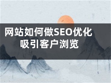 网站如何做SEO优化吸引客户浏览 