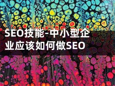 SEO技能-中小型企业应该如何做SEO 